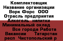 Комплектовщик › Название организации ­ Ворк Форс, ООО › Отрасль предприятия ­ Алкоголь, напитки › Минимальный оклад ­ 27 000 - Все города Работа » Вакансии   . Татарстан респ.,Чистопольский р-н